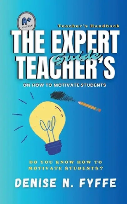 The Expert Teacher's Guide on How to Motivate Students by Denise N. Fyffe