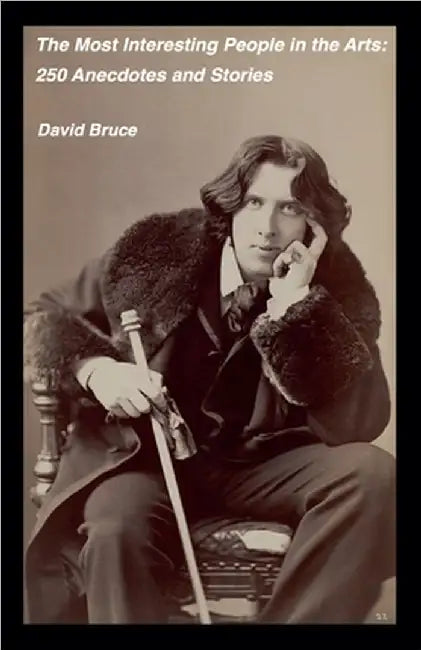 The Most Interesting People in the Arts: 250 Anecdotes and Stories by David Bruce