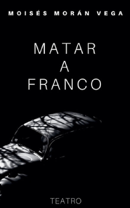 Matar a Franco by Moisés Morán Vega