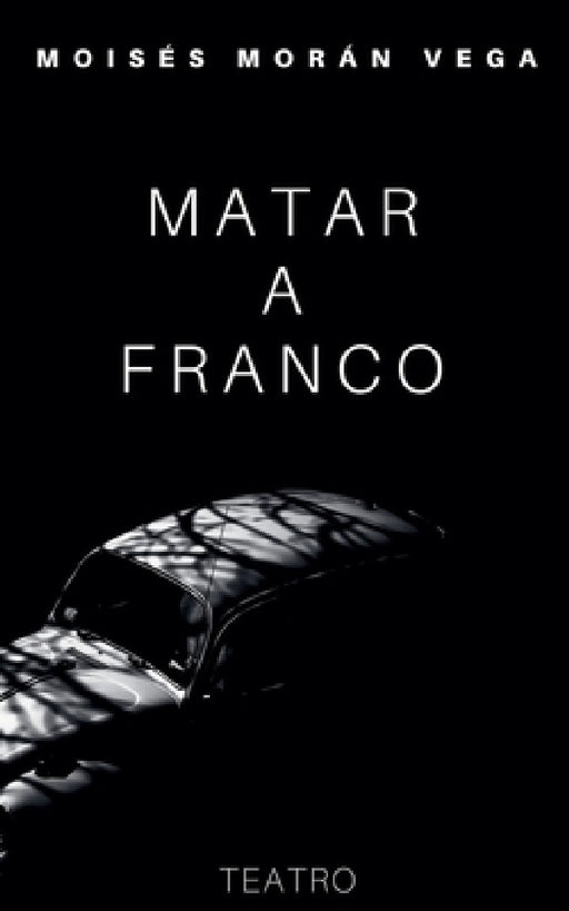 Matar a Franco by Moisés Morán Vega