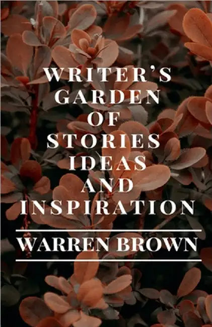 Writer's Garden of Stories, Ideas and Inspiration by Warren Brown