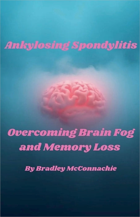 Ankylosing Spondylitis Overcoming Brain Fog and Memory Loss by Bradley McConnachie