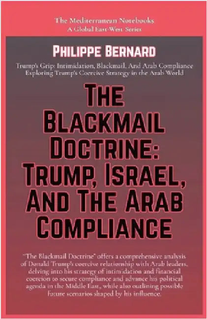The Blackmail Doctrine: Trump, Israel, And The Arab Compliance by Bernard, Philippe