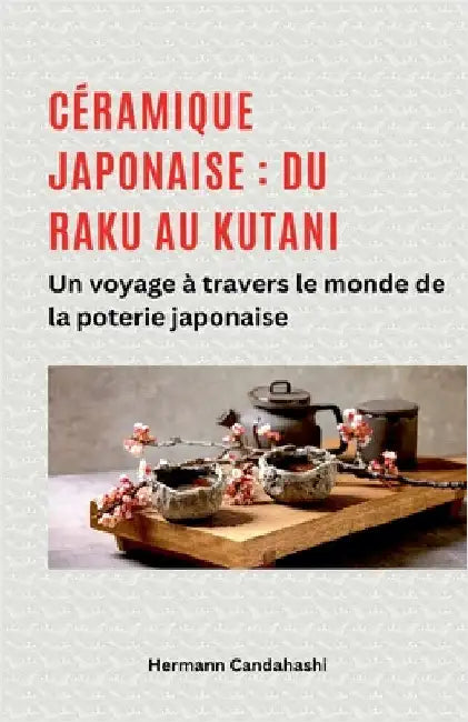 Céramique japonaise: du Raku au Kutani - Un voyage à travers le monde de la poterie japonaise by Hermann Candahashi