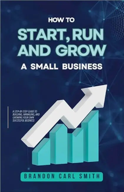 How to Start, Run and Grow a Small Business by Smith, Brandon Carl