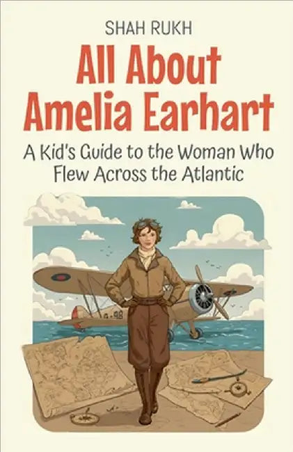 All About Amelia Earhart: A Kid's Guide to the Woman Who Flew Across the Atlantic by Shah Rukh
