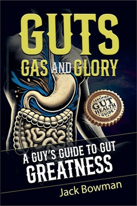 Guts, Gas, and Glory: A Guy's Guide to Gut Greatness by Jack Bowman