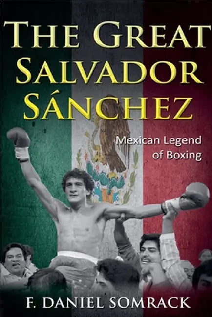 The Great Salvador Sanchez: Mexican Legend of Boxing by Somrack, F. Daniel