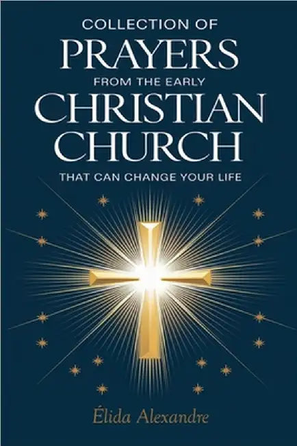 Collection of Prayers from the Early Christian Church That Can Change Your Life by Élida Alexandre