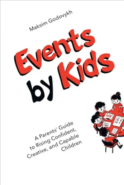 Events by Kids: A Parent's Guide to Raising Confident, Creative, and Capable Children by Maksim Godovykh