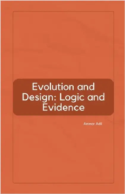 Evolution and Design: Logic and Evidence by Ammar Adil