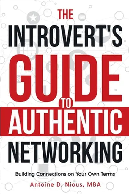 The Introvert Guide to Authentic Networking by Antoine D. Nious