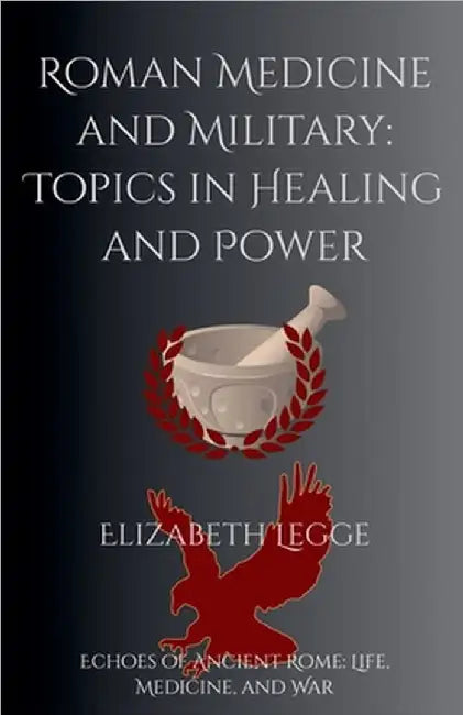 Roman Medicine and Military: Topics in Healing and Power by Legge, Elizabeth