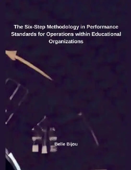 The Six-Step Methodology in Performance Standards for Operations within Educational Organizations by Belle Bijou