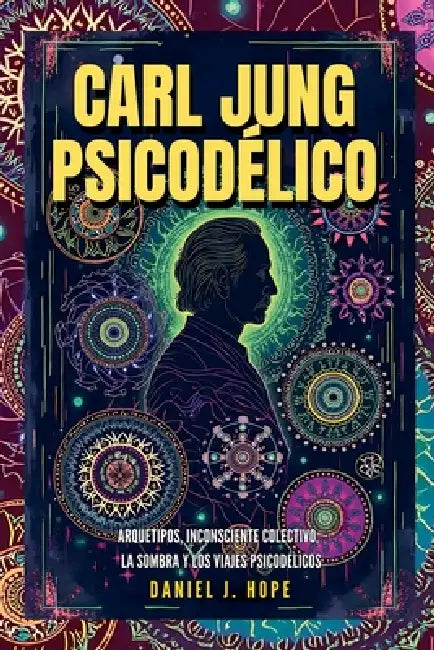 Carl Jung Psicodélico - Arquetipos, Inconsciente Colectivo, La Sombra y los Viajes Psicodélicos by Daniel J. Hope