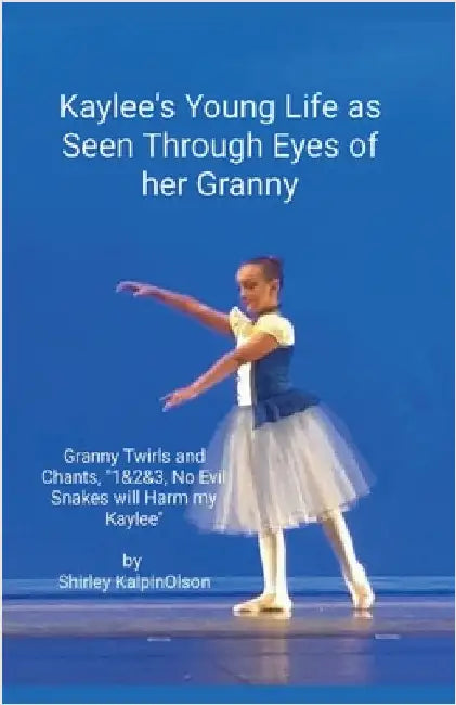 Kaylee's Young Life As Seen Through Eyes of her Granny. Granny Twirls and Chants, "1& 2& 3, No Evil Snakes Will Harm My Kaylee". by Shirley KalpinOlso by Kalpinolson, Shirley