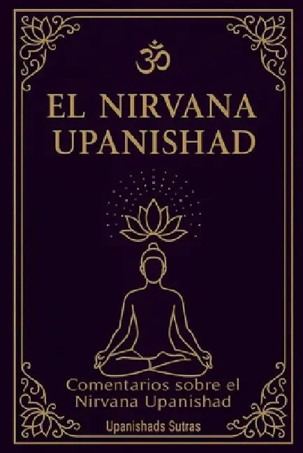 El Nirvana Upanishad: comentarios sobre el Nirvana Upanishad by Upanishads Sutras