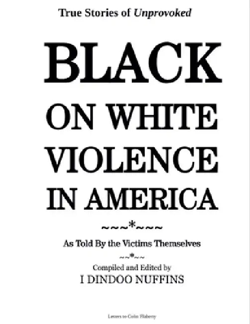 True Stories of Unprovoked Black on White Violence in America: As Told By The Victims Themselves by I. Dindoo Nuffins