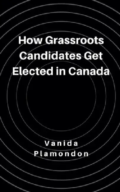 How Grassroots Candidates Get Elected in Canada by Vanida Plamondon