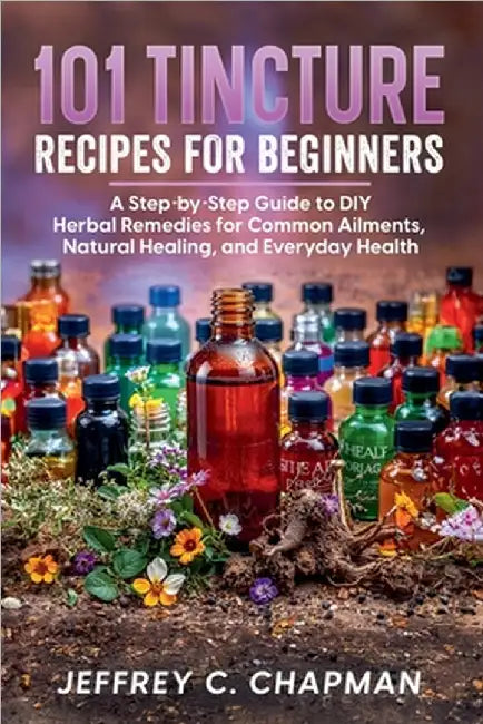 101 Tincture Recipes for Beginners by Chapman, Jeffrey C.