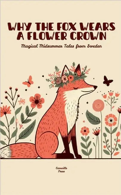 Why the Fox Wears a Flower Crown: Magical Midsummer Tales from Sweden by Press, Camaille