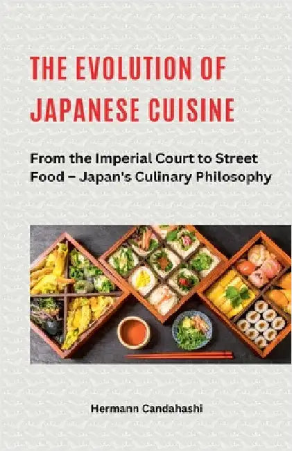 The Evolution of Japanese Cuisine - From the Imperial Court to Street Food by Hermann Candahashi