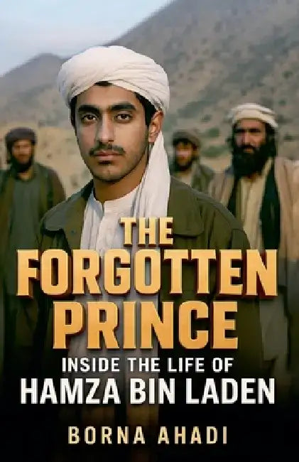 The Forgotten Prince: Inside the Life of Hamza bin Laden by Borna Ahadi