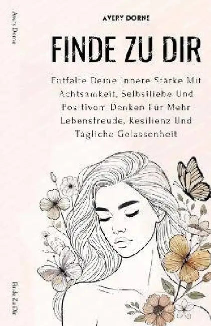 Finde Zu Dir: Entfalte Deine Innere Stärke Mit Achtsamkeit, Selbstliebe Und Positivem Denken Für Mehr Lebensfreude, Resilienz Und Tägliche Gelassenhei by Avery Dorne