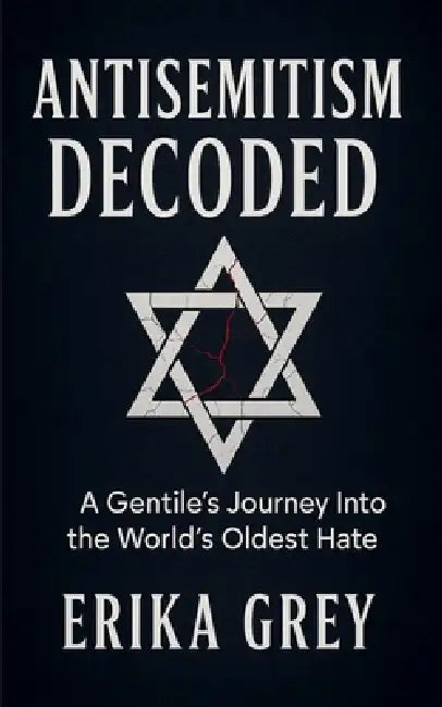 Antisemitism Decoded: A Gentile's Journey Into the World's Oldest Hate by Erika Grey