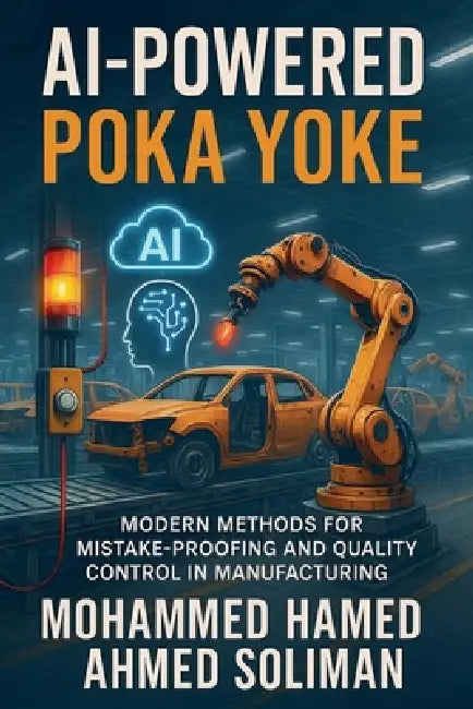 AI-Powered Poka Yoke: Modern Methods for Mistake-Proofing and Quality Control in Lean Manufacturing by Mohammed Hamed Ahmed Soliman