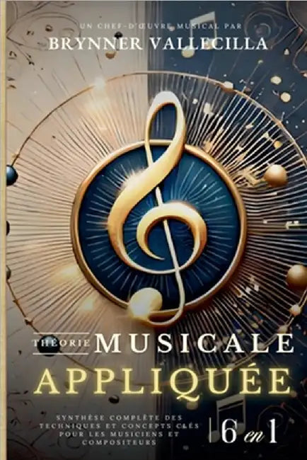 THÉORIE MUSICALE APPLIQUÉE 6 en 1: Synthèse exhaustive des techniques et concepts clés pour musiciens et compositeurs by Vallecilla, Brynner
