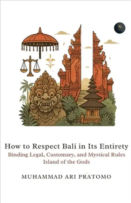 How to Respect Bali in Its Entirety Binding Legal, Customary, and Mystical Rules Island of the Gods by Muhammad Ari Pratomo