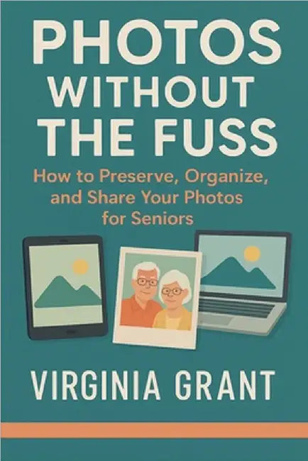 Photos Without the Fuss: How to Preserve, Organize, and Share Your Photos For Seniors by Virginia Grant