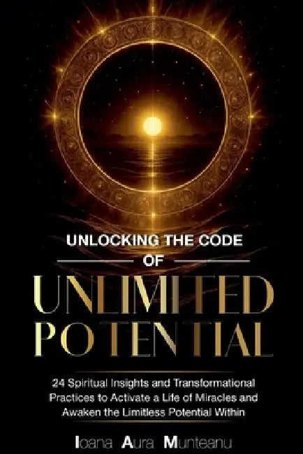 Unlocking The Code Of Unlimited Potential by Ioana Aura Munteanu