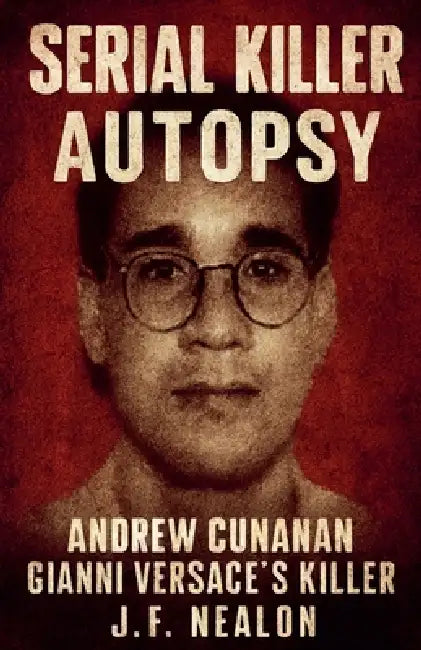 Serial Killer Autopsy: Andrew Cunanan, Gianni Versace's Killer by J. F. Nealon