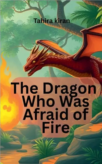 The Dragon Who Was Afraid of Fire by Kiran, Tahira