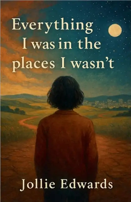 Everything I Was in the Places I Wasn't by Jollie Edwards