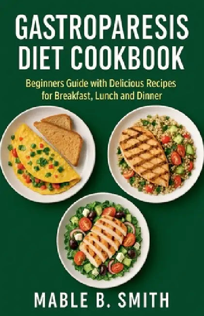 Gastroparesis Diet Cookbook: Beginners Guide with Delicious Recipes for Breakfast, Lunch and Dinner by Mable B. Smith