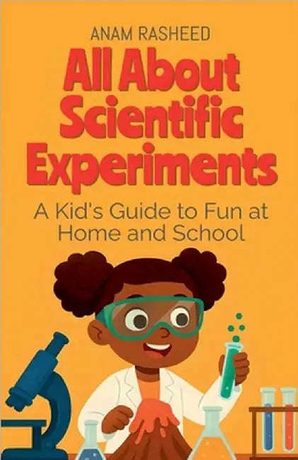 All About Scientific Experiments: A Kid's Guide to Fun at Home and School by Rasheed, Anam