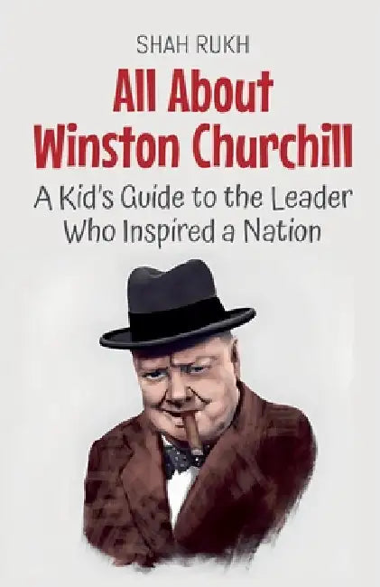 All About Winston Churchill: A Kid's Guide to the Leader Who Inspired a Nation by Rukh, Shah
