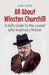All About Winston Churchill: A Kid's Guide to the Leader Who Inspired a Nation by Rukh, Shah