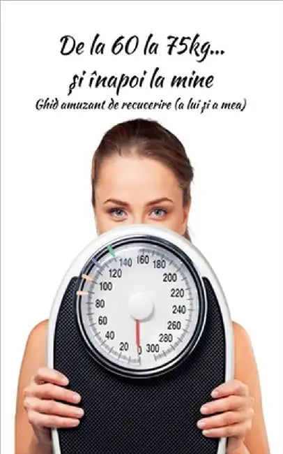 De la 60 la 75kg... și înapoi la mine: Ghid amuzant de recucerire (a lui și a mea) by Mara Dumitrescu