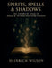 Spirits, Spells & Shadows: The Complete Book of Magick, Witchcraft, and the Unseen by Heinrich Wilson