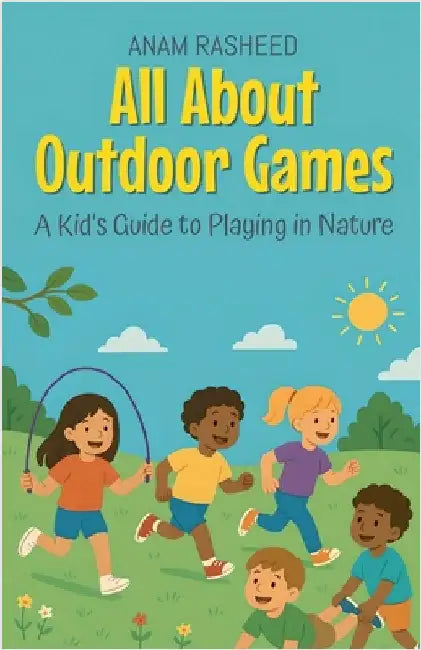 All About Outdoor Games: A Kid's Guide to Playing in Nature by Rasheed, Anam