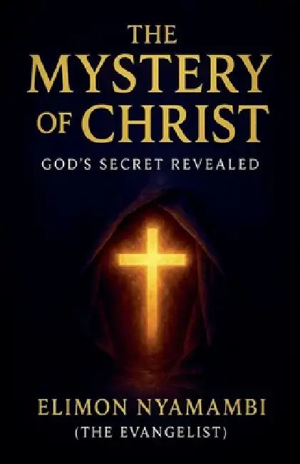 The Mystery of Christ: God's Secret Revealed by Elimon Nyamambi