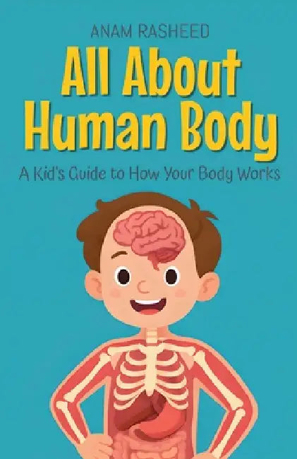 All About Human Body: A Kid's Guide to How Your Body Works by Anam Rasheed