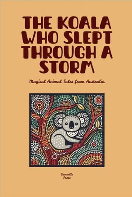 The Koala Who Slept Through a Storm: Magical Animal Tales from Australia by Camaille Press