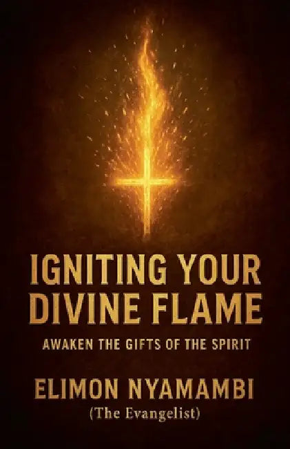 Igniting Your Divine Flame: Awaken the Gifts of the Spirit. by Elimon Nyamambi