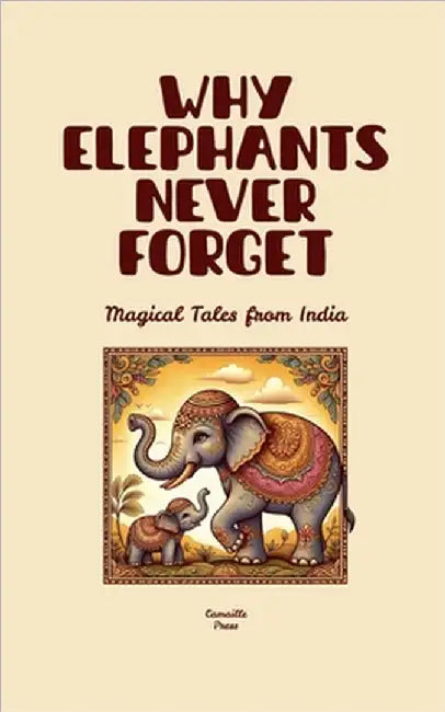 Why Elephants Never Forget: Magical Tales from India by Camaille Press