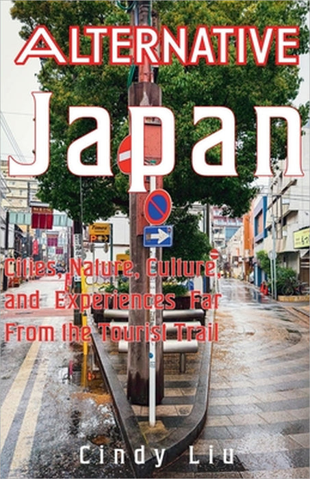 Alternative Japan: Cities, Culture, Nature and Experiences Far From the Tourist Trail by Cindy Liu